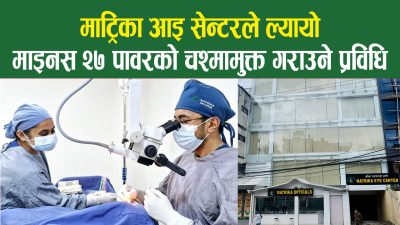 माट्रिका आइ सेन्टरले गरायो एक व्यक्तिलाई माइनस २६ पावरको चश्माबाट मुक्त, के हो त्यस्तो प्रविधि ?
