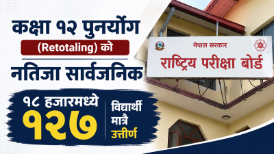 कक्षा १२ पुनर्योग (Retotaling) को नतिजा सार्वजनिक : १८ हजारमध्ये १२७ विद्यार्थी मात्रै उत्तीर्ण