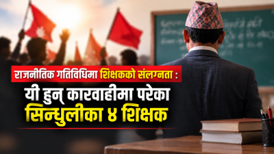 राजनीतिक गतिविधिमा शिक्षकको संलग्नता : यी हुन् कारवाहीमा परेका सिन्धुलीका&hellip;